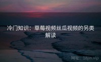 冷门知识：草莓视频丝瓜视频的另类解读