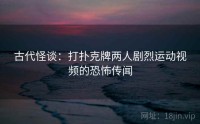 古代怪谈：打扑克牌两人剧烈运动视频的恐怖传闻