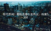 现代奇闻：樱桃直播引发热议 · 档案5208