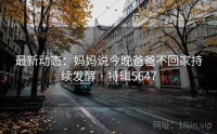 最新动态：妈妈说今晚爸爸不回家持续发酵 · 特辑5647