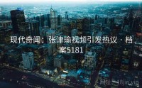 现代奇闻：张津瑜视频引发热议 · 档案5181