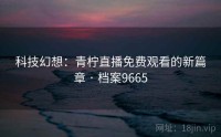 科技幻想：青柠直播免费观看的新篇章 · 档案9665