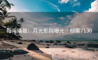 新闻播报：月光影院曝光 · 档案7130