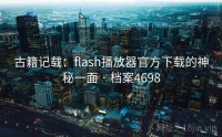 古籍记载：flash播放器官方下载的神秘一面 · 档案4698