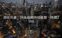 舆论风暴：冈本视频持续发酵 · 特辑3998