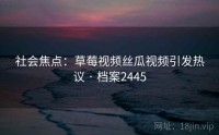 社会焦点：草莓视频丝瓜视频引发热议 · 档案2445