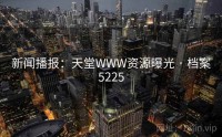 新闻播报：天堂WWW资源曝光 · 档案5225