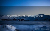 冷知识揭秘：关于韩国g奶空姐
