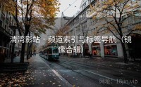 清湾影站 · 频道索引与标签导航（镜像合辑）