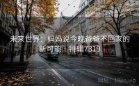 未来世界：妈妈说今晚爸爸不回家的新可能 · 特辑7319