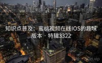 知识点普及：蜜桃视频在线IOS的趣味版本 · 特辑3322