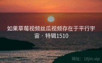 如果草莓视频丝瓜视频存在于平行宇宙 · 特辑1510