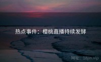 热点事件：樱桃直播持续发酵