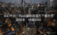玄幻传说：flash播放器官方下载的灵异版本 · 特辑3840
