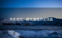 学生调侃：樱桃直播的名场面