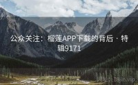 公众关注：榴莲APP下载的背后 · 特辑9171