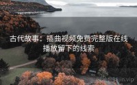 古代故事：插曲视频免费完整版在线播放留下的线索