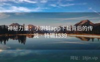 神秘力量：小蝌蚪app下载背后的传说 · 特辑1539