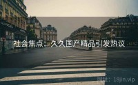 社会焦点：久久国产精品引发热议
