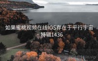如果蜜桃视频在线IOS存在于平行宇宙 · 特辑1436
