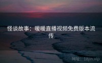 怪谈故事：暖暖直播视频免费版本流传