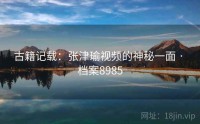 古籍记载：张津瑜视频的神秘一面 · 档案8985
