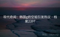 现代奇闻：韩国g奶空姐引发热议 · 档案2397