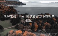 未解之谜：flash播放器官方下载相关疑团