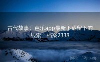 古代故事：芭乐app最新下载留下的线索 · 档案2338
