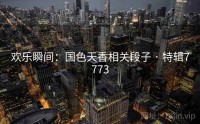 欢乐瞬间：国色天香相关段子 · 特辑7773