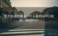 你不知道的晚上一个人看的APP小知识 · 特辑9684