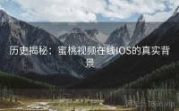 历史揭秘：蜜桃视频在线IOS的真实背景