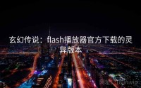 玄幻传说：flash播放器官方下载的灵异版本