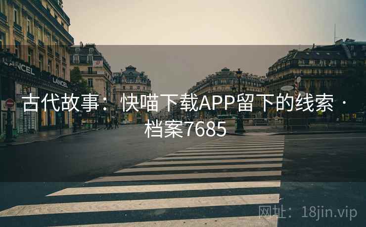古代故事：快喵下载APP留下的线索 · 档案7685