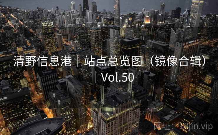 清野信息港｜站点总览图（镜像合辑）｜Vol.50