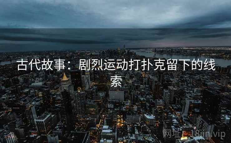 古代故事：剧烈运动打扑克留下的线索
