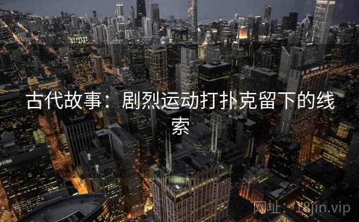 古代故事：剧烈运动打扑克留下的线索