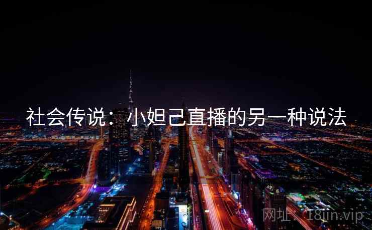 社会传说：小妲己直播的另一种说法