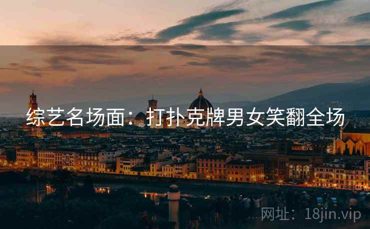 综艺名场面：打扑克牌男女笑翻全场