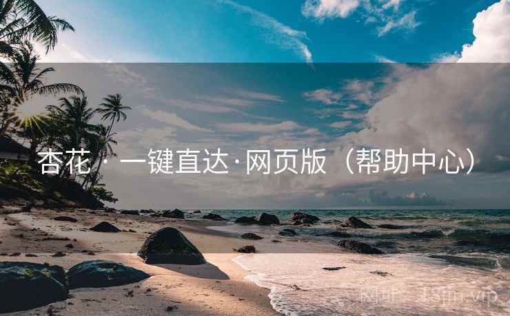 杏花 · 一键直达·网页版（帮助中心）