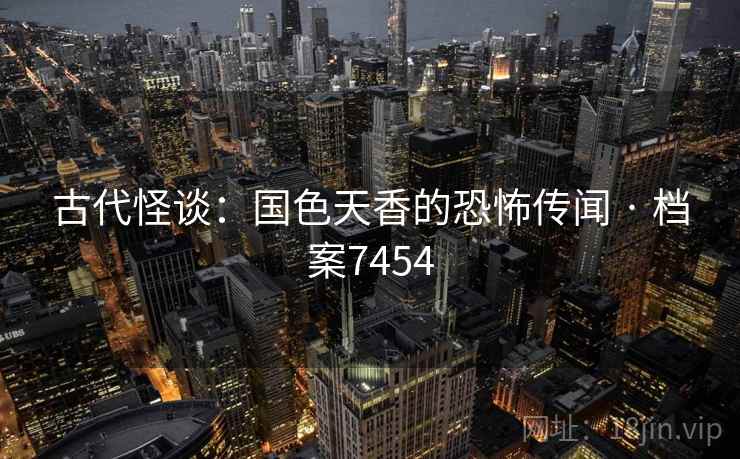 古代怪谈：国色天香的恐怖传闻 · 档案7454