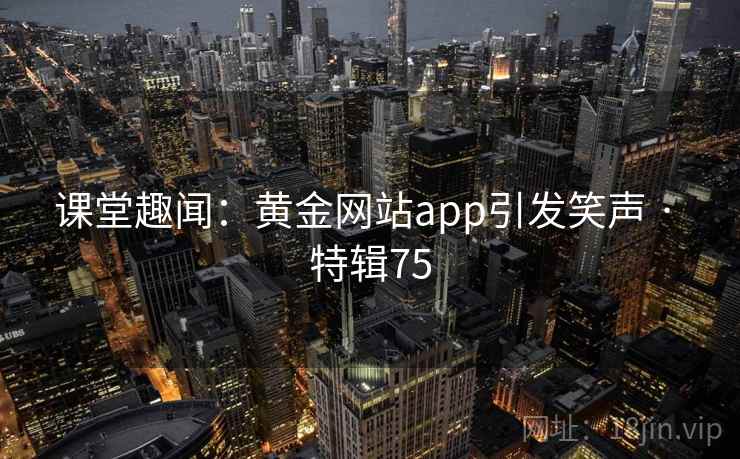 课堂趣闻：黄金网站app引发笑声 · 特辑75