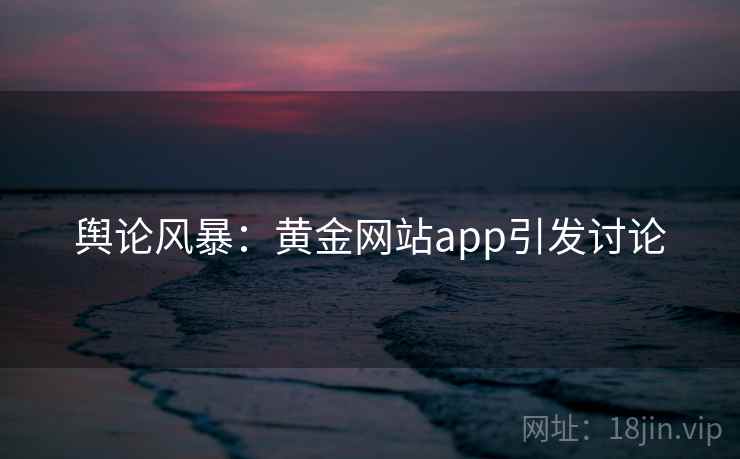 舆论风暴：黄金网站app引发讨论