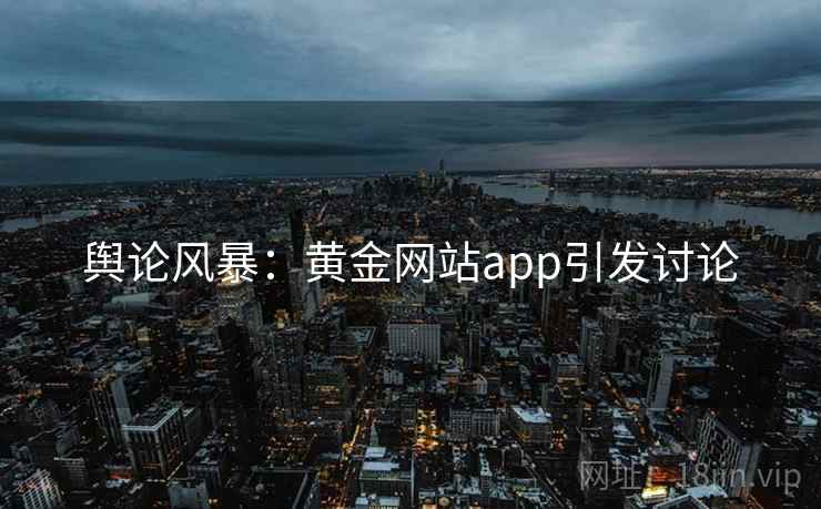 舆论风暴：黄金网站app引发讨论