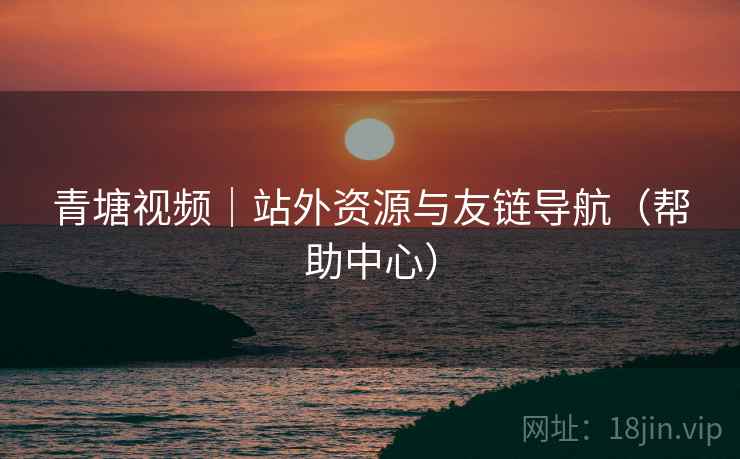 青塘视频｜站外资源与友链导航（帮助中心）