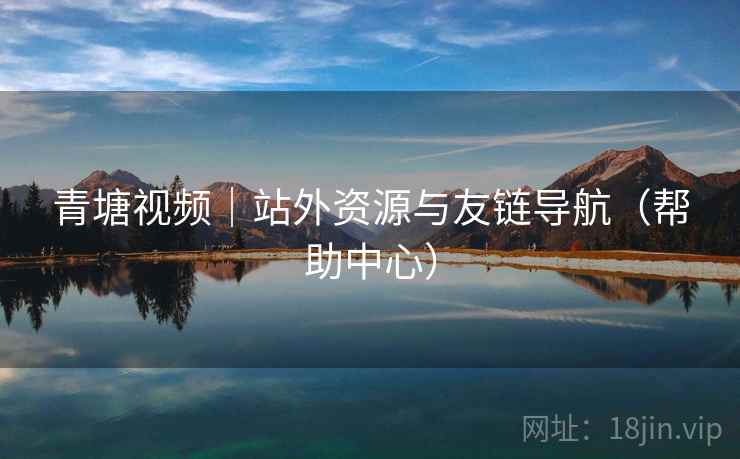 青塘视频｜站外资源与友链导航（帮助中心）