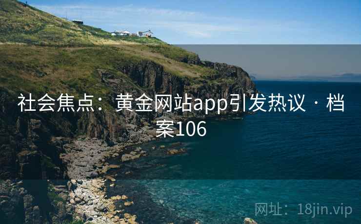 社会焦点：黄金网站app引发热议 · 档案106