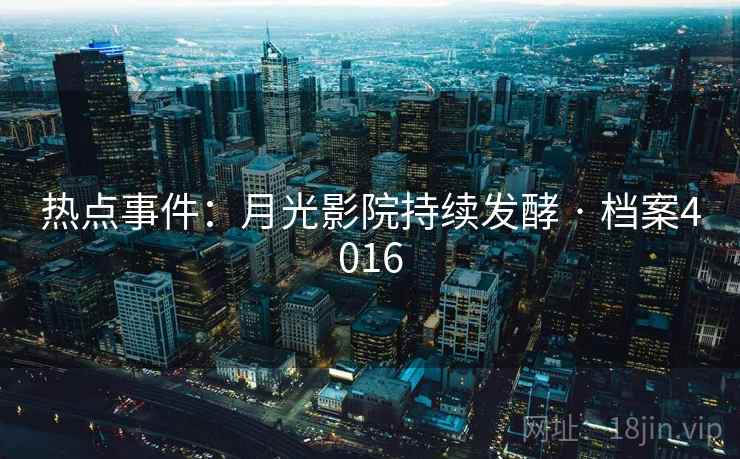 热点事件：月光影院持续发酵 · 档案4016