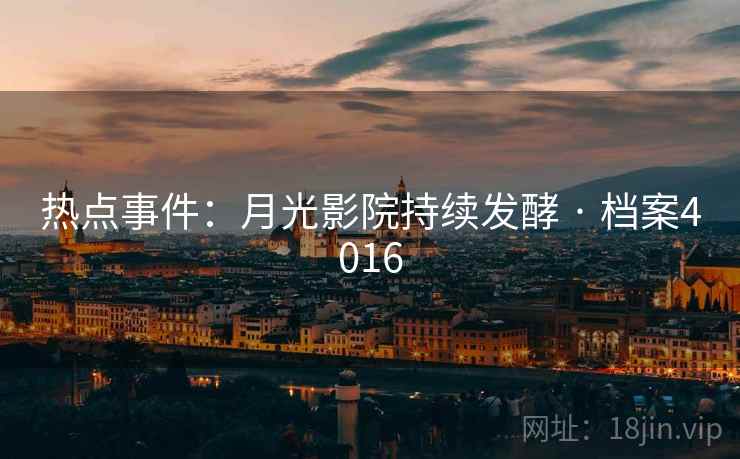 热点事件：月光影院持续发酵 · 档案4016