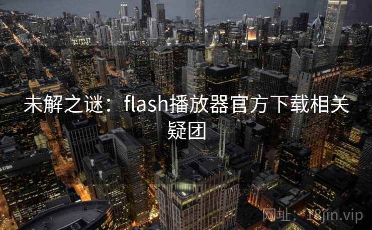 未解之谜：flash播放器官方下载相关疑团